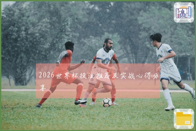 2026世界杯投注推荐及实战心得分享