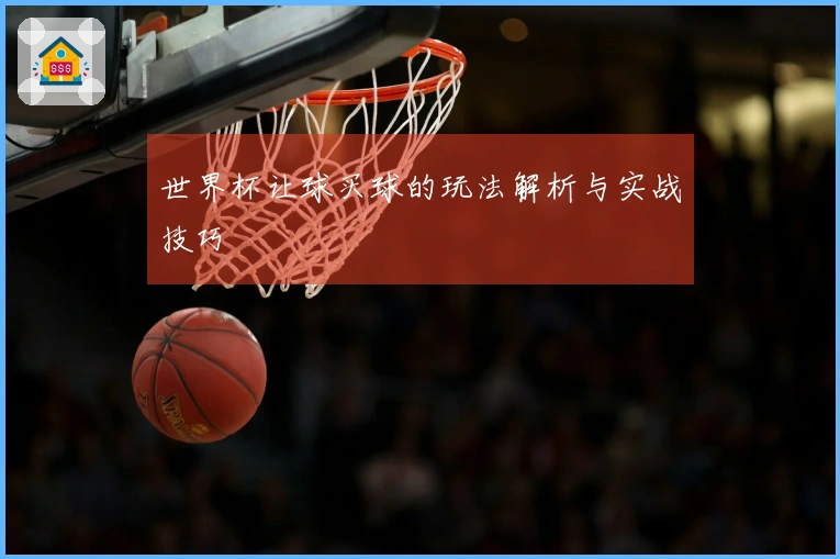 世界杯让球买球的玩法解析与实战技巧