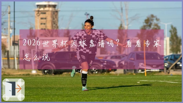 2026世界杯买球靠谱吗？看看专家怎么说