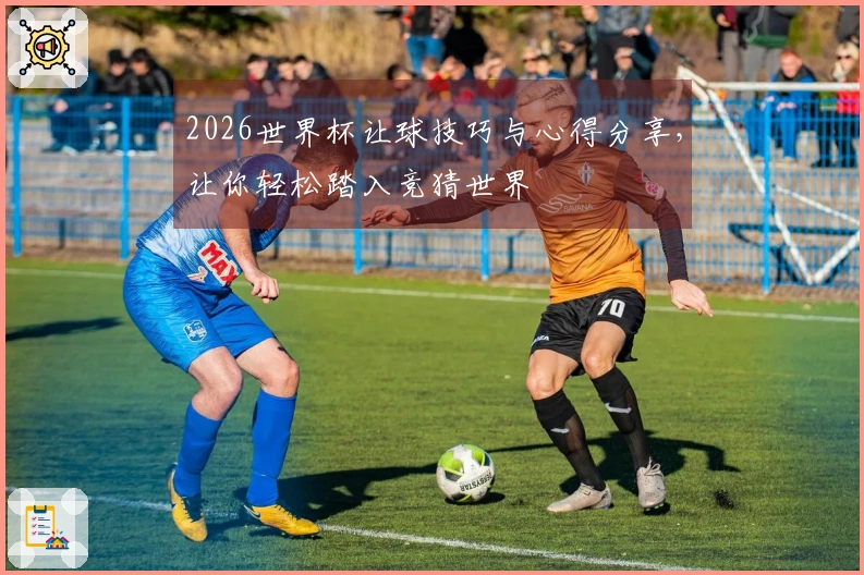 2026世界杯让球技巧与心得分享，让你轻松踏入竞猜世界