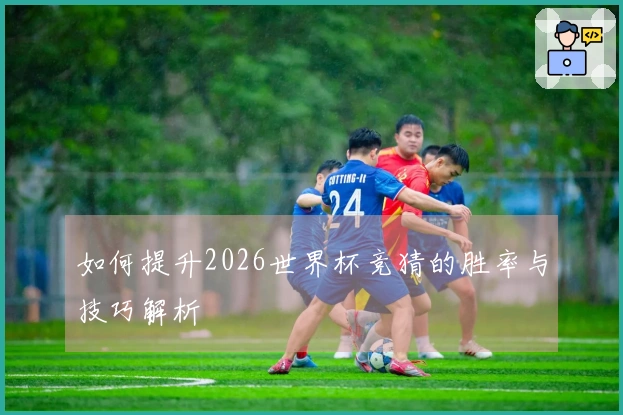 如何提升2026世界杯竞猜的胜率与技巧解析