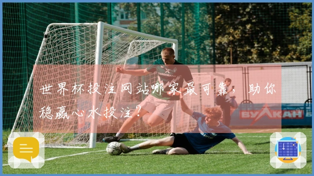 世界杯投注网站哪家最可靠，助你稳赢心水投注？