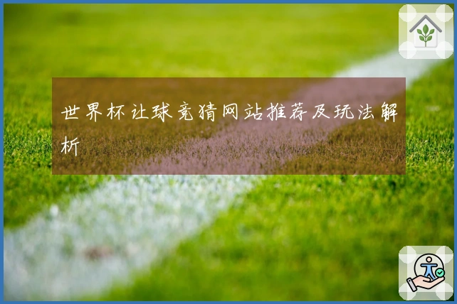 世界杯让球竞猜网站推荐及玩法解析