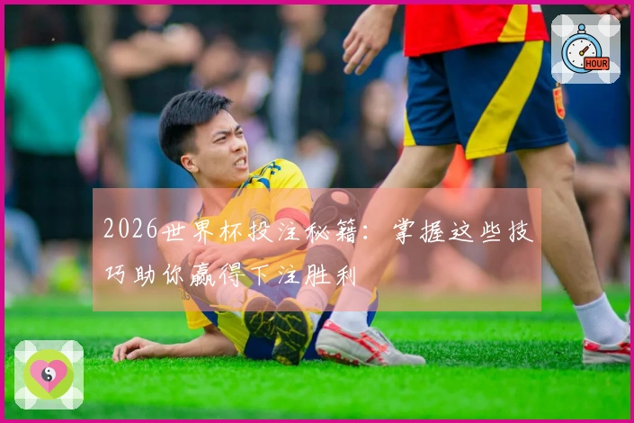 2026世界杯投注秘籍：掌握这些技巧助你赢得下注胜利