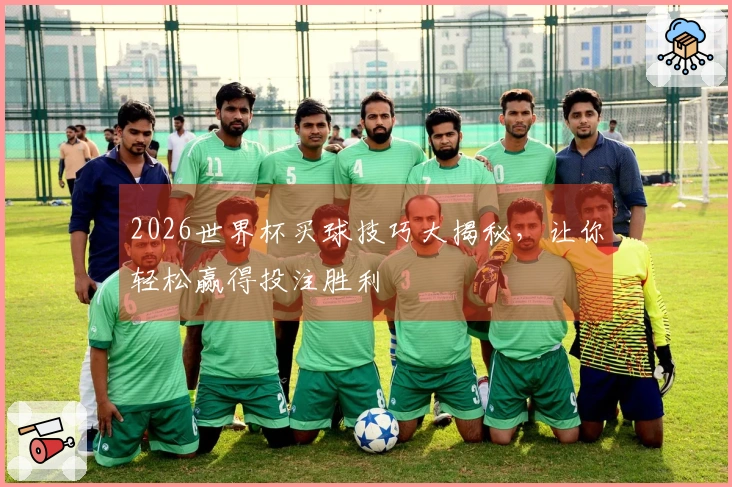 2026世界杯买球技巧大揭秘，让你轻松赢得投注胜利