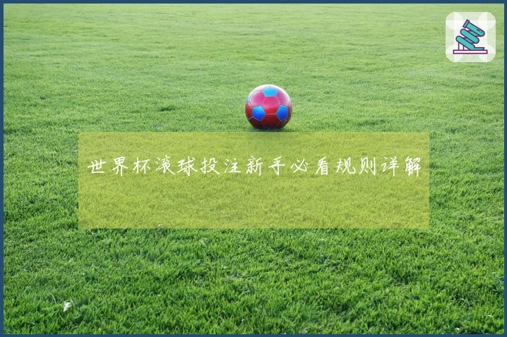 世界杯滚球投注新手必看规则详解