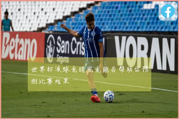 世界杯滚球竞猜究竟能否帮助你预测比赛结果