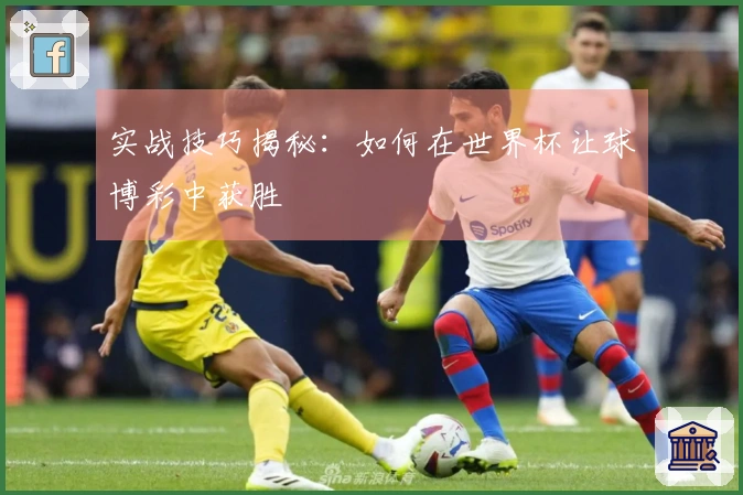 实战技巧揭秘：如何在世界杯让球博彩中获胜