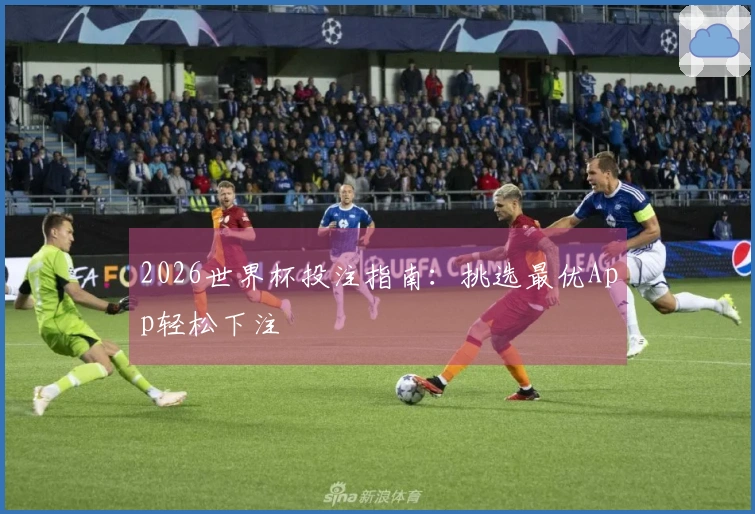 2026世界杯投注指南：挑选最优App轻松下注
