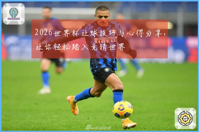 2026世界杯让球技巧与心得分享，让你轻松踏入竞猜世界