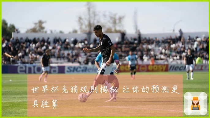 世界杯竞猜规则揭秘 让你的预测更具胜算