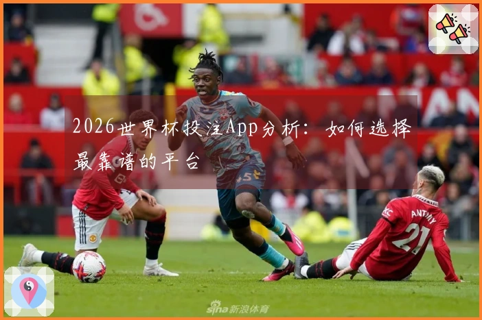 2026世界杯投注App分析：如何选择最靠谱的平台