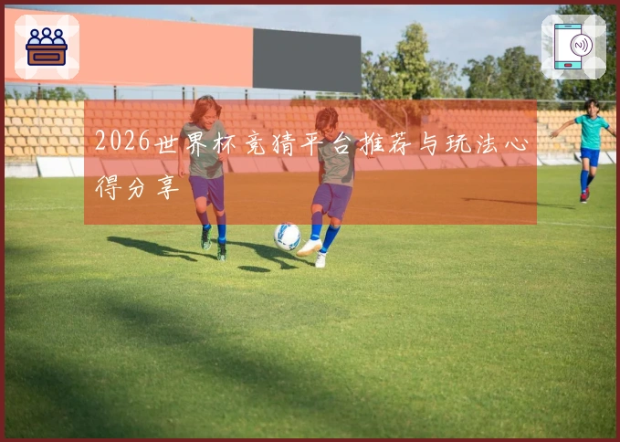 2026世界杯竞猜平台推荐与玩法心得分享