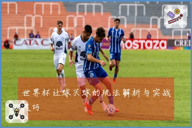 世界杯让球买球的玩法解析与实战技巧