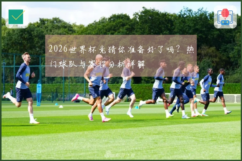 2026世界杯竞猜你准备好了吗？热门球队与赛程分析详解