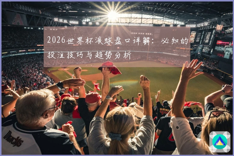 2026世界杯滚球盘口详解：必知的投注技巧与趋势分析