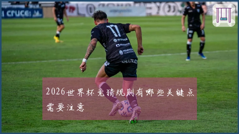 2026世界杯竞猜规则有哪些关键点需要注意