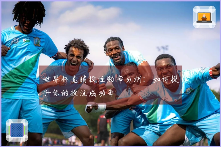 世界杯竞猜投注赔率分析：如何提升你的投注成功率