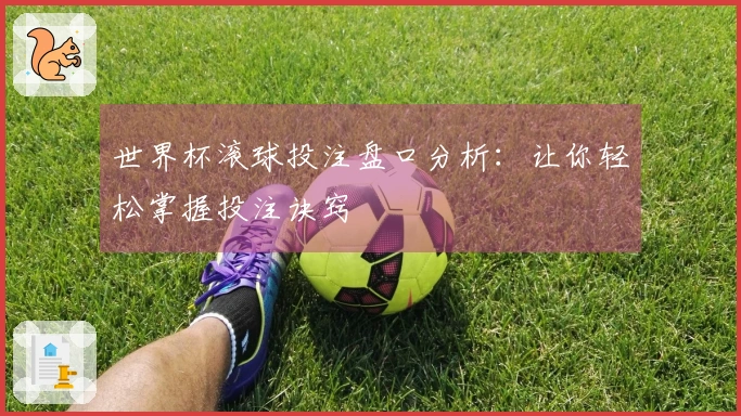 世界杯滚球投注盘口分析：让你轻松掌握投注诀窍