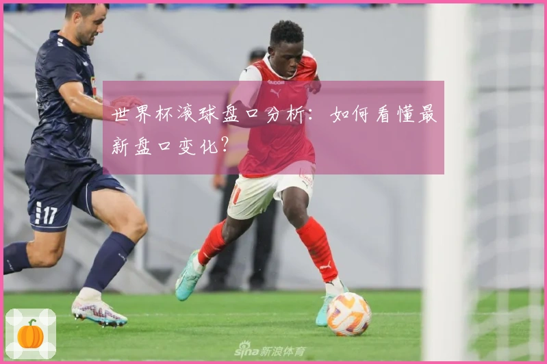 世界杯滚球盘口分析：如何看懂最新盘口变化？