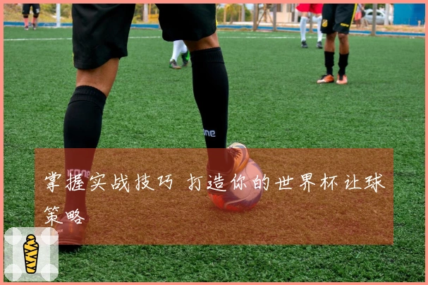 掌握实战技巧 打造你的世界杯让球策略