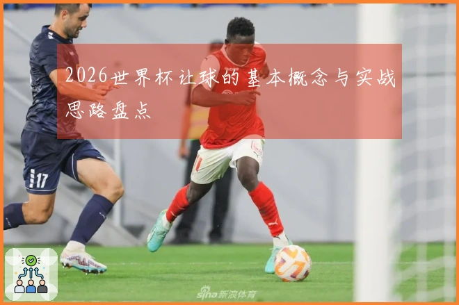 2026世界杯让球的基本概念与实战思路盘点