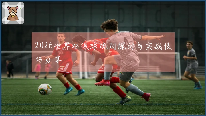 2026世界杯滚球规则探讨与实战技巧分享