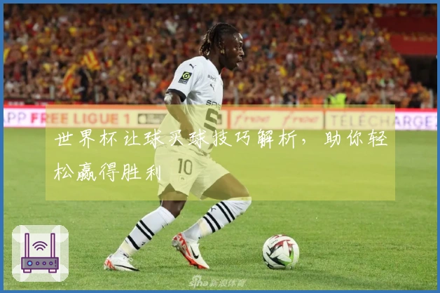 世界杯让球买球技巧解析，助你轻松赢得胜利