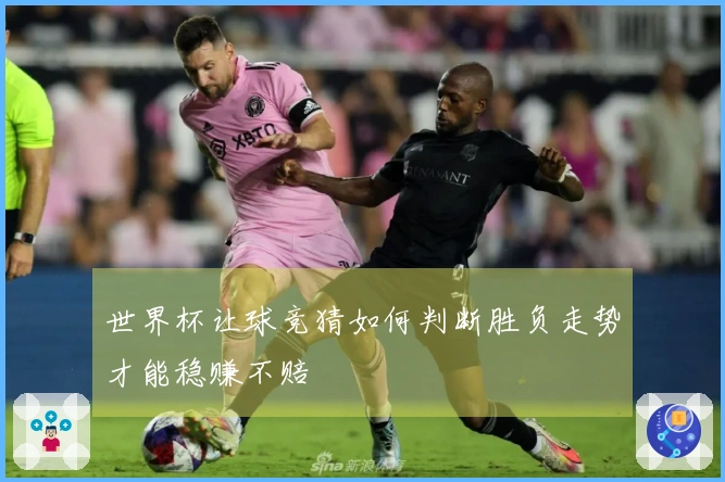 世界杯让球竞猜如何判断胜负走势才能稳赚不赔