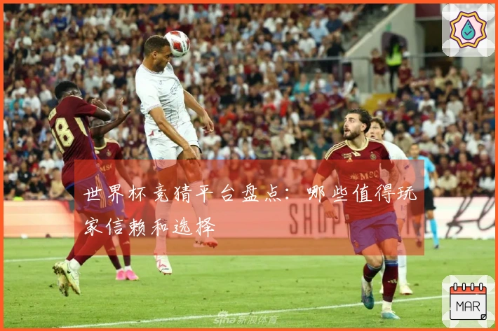 世界杯竞猜平台盘点：哪些值得玩家信赖和选择