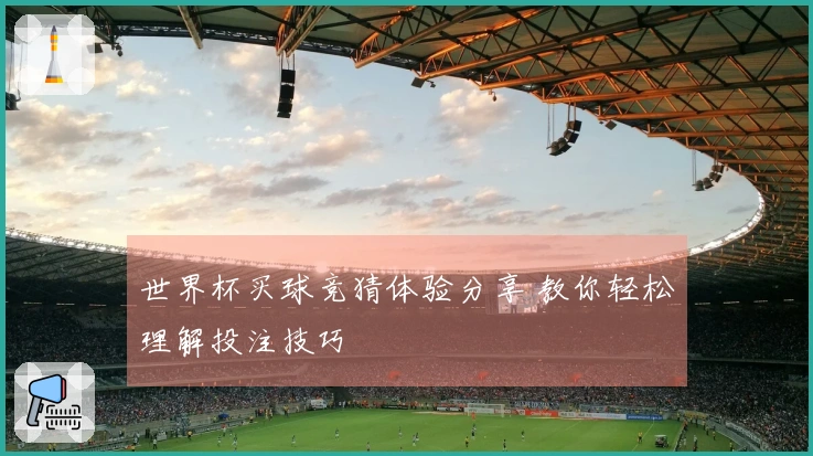 世界杯买球竞猜体验分享 教你轻松理解投注技巧