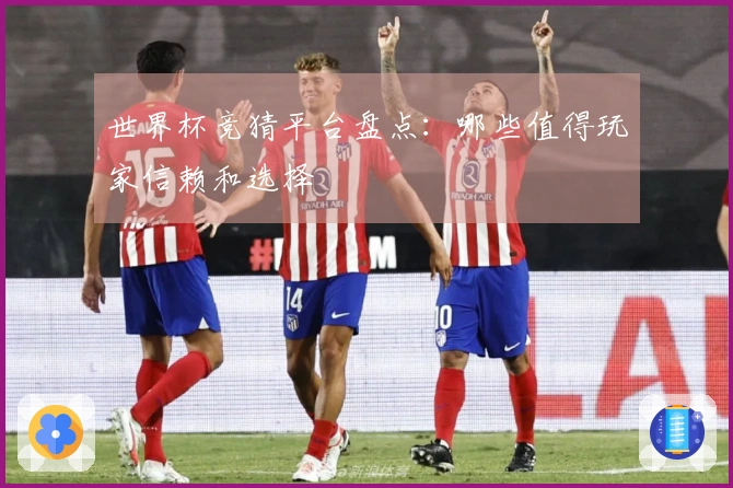世界杯竞猜平台盘点：哪些值得玩家信赖和选择