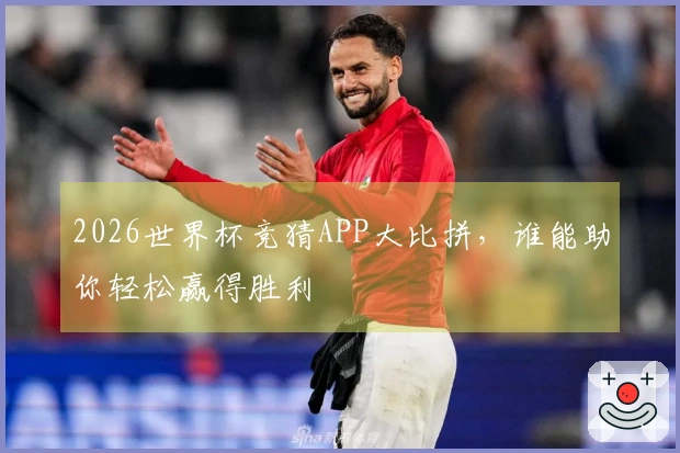 2026世界杯竞猜APP大比拼，谁能助你轻松赢得胜利