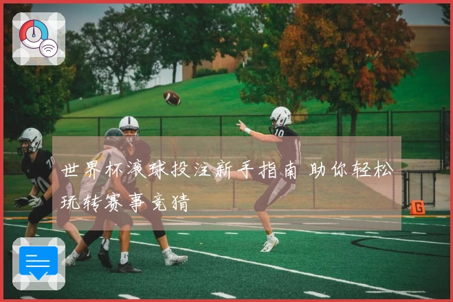 世界杯滚球投注新手指南 助你轻松玩转赛事竞猜