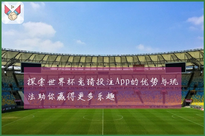 探索世界杯竞猜投注App的优势与玩法助你赢得更多乐趣