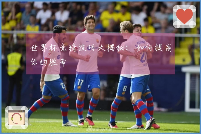 世界杯竞猜技巧大揭秘：如何提高你的胜率